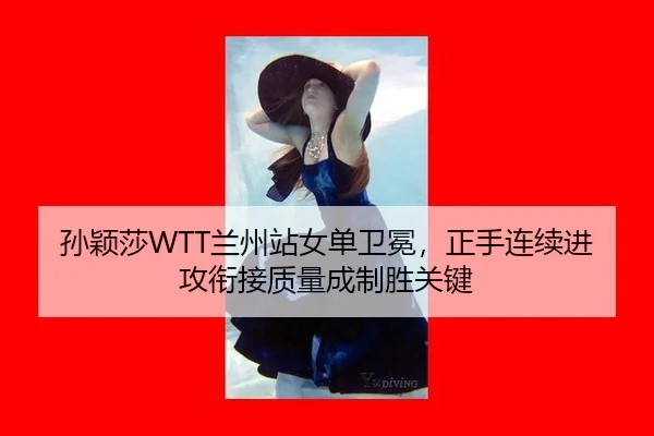 孙颖莎WTT兰州站女单卫冕，正手连续进攻衔接质量成制胜关键