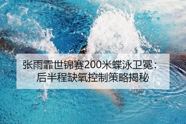 张雨霏世锦赛200米蝶泳卫冕：后半程缺氧控制策略揭秘