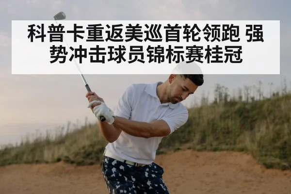 科普卡重返美巡首轮领跑 强势冲击球员锦标赛桂冠