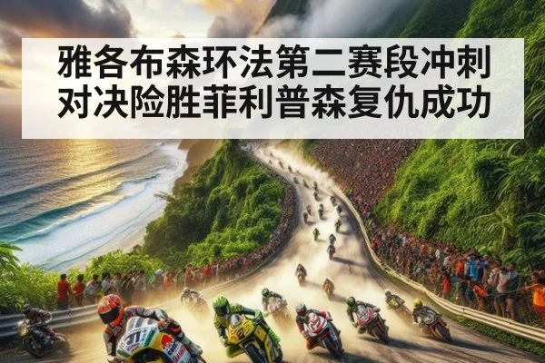 雅各布森环法第二赛段冲刺对决险胜菲利普森复仇成功
