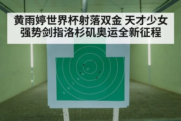 黄雨婷世界杯射落双金 天才少女强势剑指洛杉矶奥运全新征程