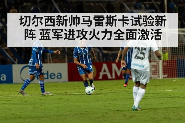 切尔西新帅马雷斯卡试验新阵 蓝军进攻火力全面激活