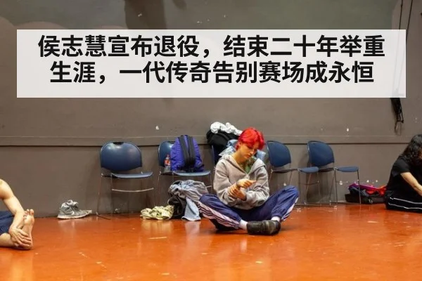侯志慧宣布退役，结束二十年举重生涯，一代传奇告别赛场成永恒