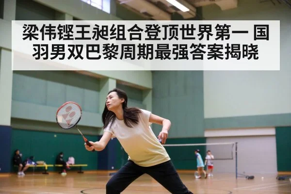 梁伟铿王昶组合登顶世界第一 国羽男双巴黎周期最强答案揭晓