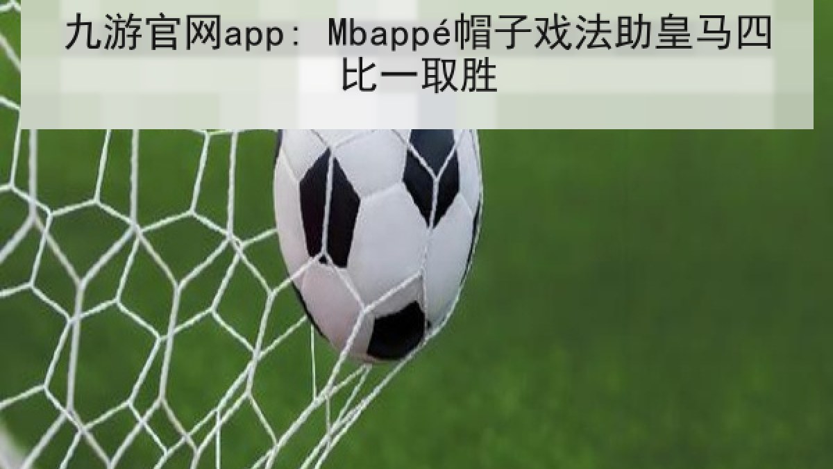 九游官网app: Mbappé帽子戏法助皇马四比一取胜