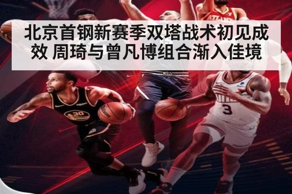 北京首钢新赛季双塔战术初见成效 周琦与曾凡博组合渐入佳境