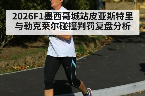 2026F1墨西哥城站皮亚斯特里与勒克莱尔碰撞判罚复盘分析